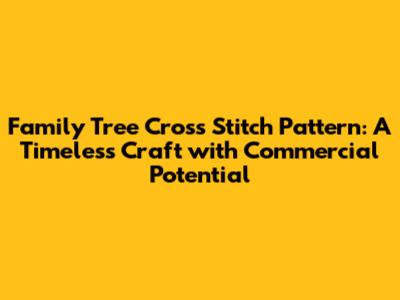 Family Tree Cross Stitch Pattern: A Timeless Craft with Commercial Potential
