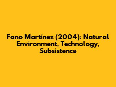 Fano Martínez (2004): Natural Environment, Technology, Subsistence