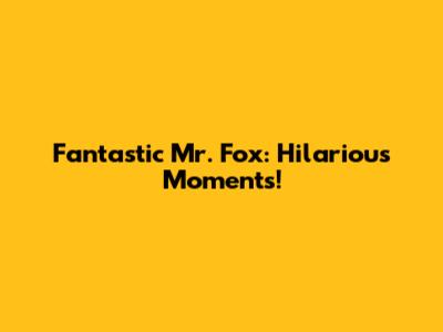 Fantastic Mr. Fox: Hilarious Moments!
