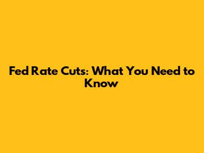 Fed Rate Cuts: What You Need to Know