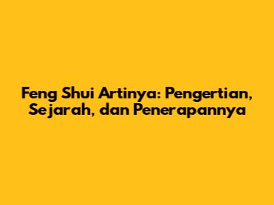 Feng Shui Artinya: Pengertian, Sejarah, dan Penerapannya