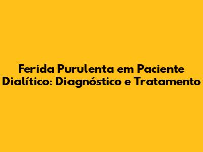 Ferida Purulenta em Paciente Dialítico: Diagnóstico e Tratamento