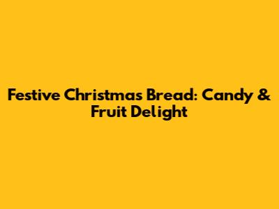 Festive Christmas Bread: Candy & Fruit Delight
