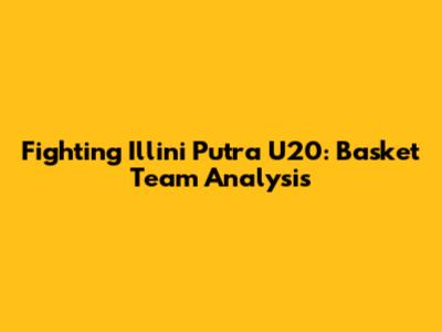 Fighting Illini Putra U20: Basket Team Analysis