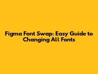 Figma Font Swap: Easy Guide to Changing All Fonts