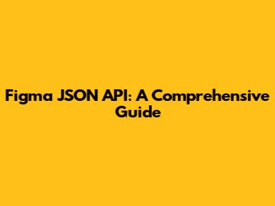 Figma JSON API: A Comprehensive Guide