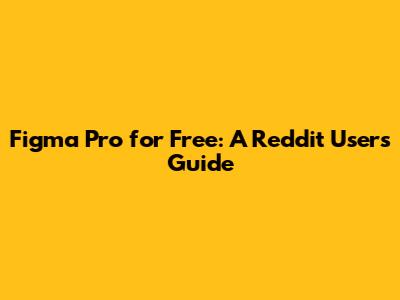 Figma Pro for Free: A Reddit User's Guide