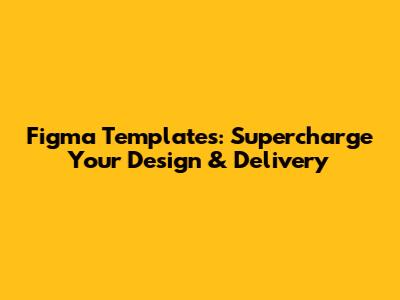 Figma Templates: Supercharge Your Design & Delivery