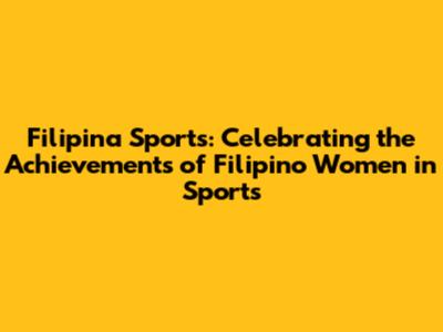 Filipina Sports: Celebrating the Achievements of Filipino Women in Sports