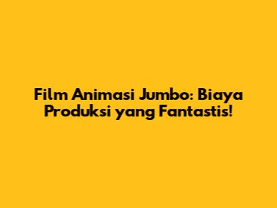 Film Animasi Jumbo: Biaya Produksi yang Fantastis!