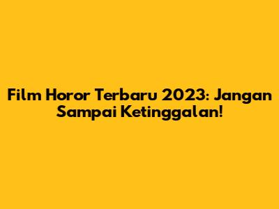 Film Horor Terbaru 2023: Jangan Sampai Ketinggalan!