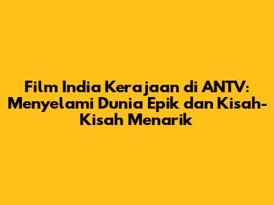 Film India Kerajaan di ANTV: Menyelami Dunia Epik dan Kisah-Kisah Menarik