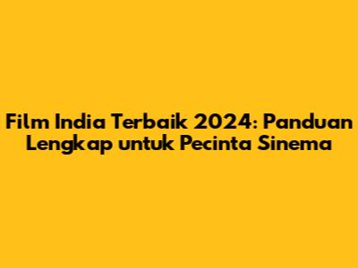 Film India Terbaik 2024: Panduan Lengkap untuk Pecinta Sinema