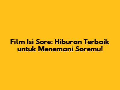 Film Isi Sore: Hiburan Terbaik untuk Menemani Soremu!