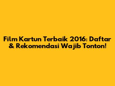 Film Kartun Terbaik 2016: Daftar & Rekomendasi Wajib Tonton!