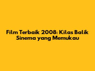 Film Terbaik 2008: Kilas Balik Sinema yang Memukau