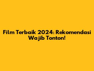 Film Terbaik 2024: Rekomendasi Wajib Tonton!