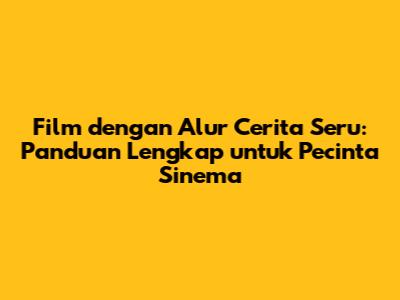 Film dengan Alur Cerita Seru: Panduan Lengkap untuk Pecinta Sinema