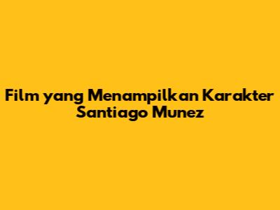 Film yang Menampilkan Karakter Santiago Munez