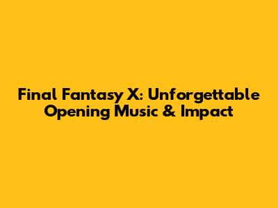 Final Fantasy X: Unforgettable Opening Music & Impact
