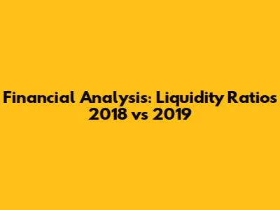 Financial Analysis: Liquidity Ratios 2018 vs 2019