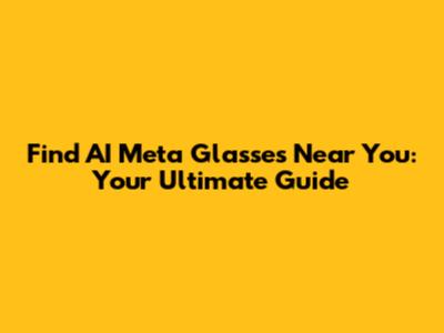 Find AI Meta Glasses Near You: Your Ultimate Guide