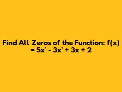 Find All Zeros of the Function: f(x) = 5x³ - 3x² + 3x + 2