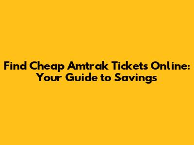 Find Cheap Amtrak Tickets Online: Your Guide to Savings