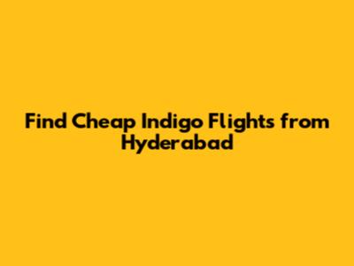 Find Cheap Indigo Flights from Hyderabad