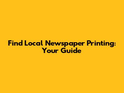 Find Local Newspaper Printing: Your Guide