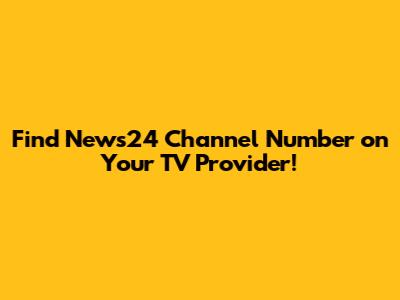 Find News24 Channel Number on Your TV Provider!