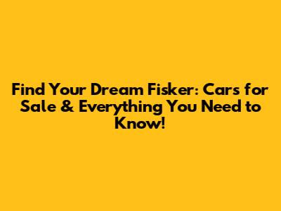 Find Your Dream Fisker: Cars for Sale & Everything You Need to Know!