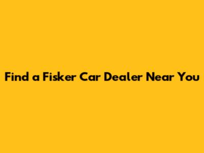 Find a Fisker Car Dealer Near You