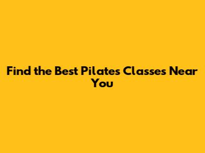 Find the Best Pilates Classes Near You