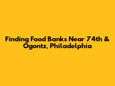 Finding Food Banks Near 74th & Ogontz, Philadelphia