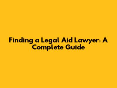 Finding a Legal Aid Lawyer: A Complete Guide