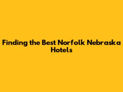 Finding the Best Norfolk Nebraska Hotels