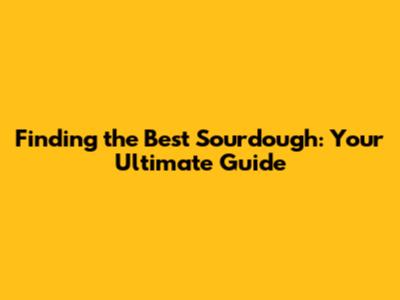 Finding the Best Sourdough: Your Ultimate Guide