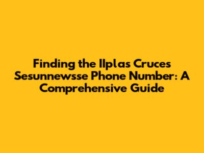 Finding the IIplas Cruces Sesunnewsse Phone Number: A Comprehensive Guide