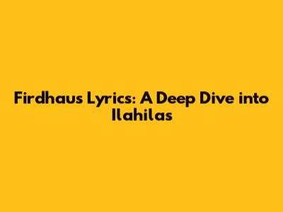 Firdhaus Lyrics: A Deep Dive into 'Ilahilas'