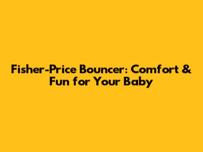 Fisher-Price Bouncer: Comfort & Fun for Your Baby