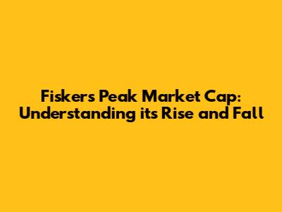 Fisker's Peak Market Cap: Understanding its Rise and Fall
