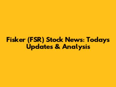 Fisker (FSR) Stock News: Today's Updates & Analysis