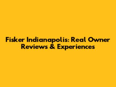 Fisker Indianapolis: Real Owner Reviews & Experiences