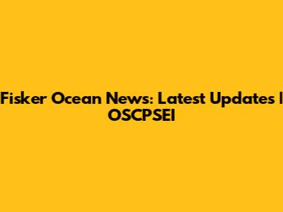 Fisker Ocean News: Latest Updates | OSCPSEI