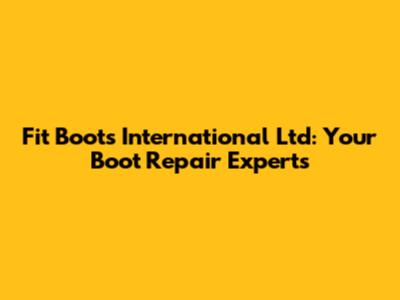 Fit Boots International Ltd: Your Boot Repair Experts