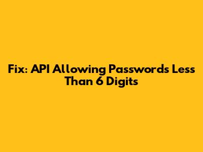 Fix: API Allowing Passwords Less Than 6 Digits