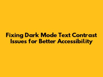 Fixing Dark Mode Text Contrast Issues for Better Accessibility