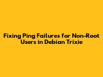 Fixing Ping Failures for Non-Root Users in Debian Trixie