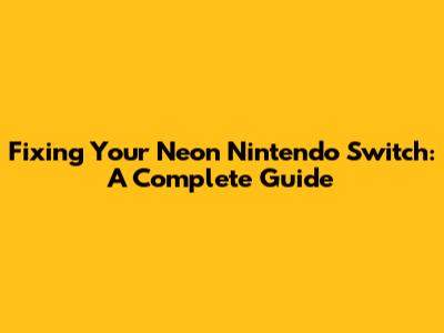Fixing Your Neon Nintendo Switch: A Complete Guide